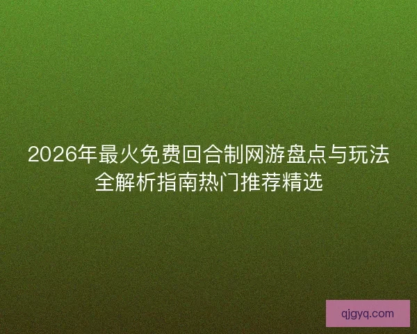 2026年最火免费回合制网游盘点与玩法全解析指南热门推荐精选